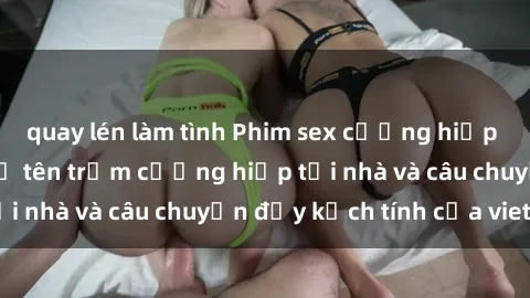 quay lén làm tình Phim sex cưỡng hiếp vietsub: Nữ sinh bị tên trộm cưỡng hiếp tại nhà và câu chuyện đầy kịch tính của vietsub