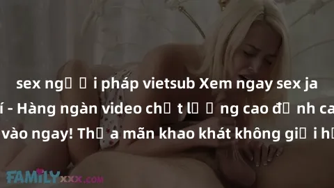 sex người pháp vietsub Xem ngay sex jav full HD miễn phí - Hàng ngàn video chất lượng cao đỉnh cao chỉ cần click vào ngay! Thỏa mãn khao khát không giới hạn, đón chờ những trải nghiệm mới lạ!