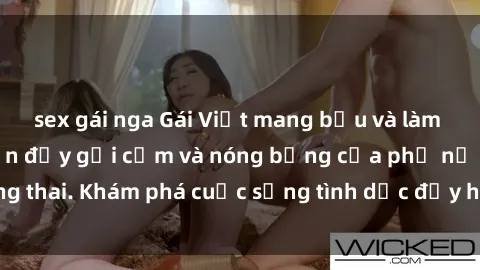 sex gái nga Gái Việt mang bầu và làm tình: Màn trình diễn đầy gợi cảm và nóng bỏng của phụ nữ mang thai. Khám phá cuộc sống tình dục đầy hấp dẫn và mới lạ của họ!