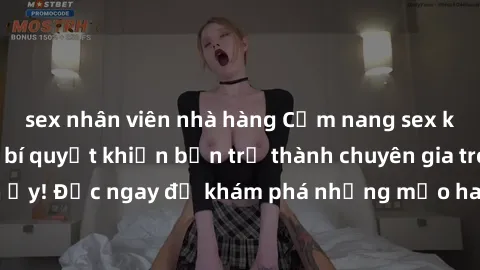 sex nhân viên nhà hàng Cẩm nang sex không che: Những bí quyết khiến bạn trở thành chuyên gia trong chuyện ấy! Đọc ngay để khám phá những mẹo hay và bí quyết tình dục không che.