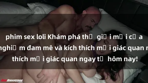 phim sex loli Khám phá thế giới mới của sex online: trải nghiệm đam mê và kích thích mọi giác quan ngay từ hôm nay!