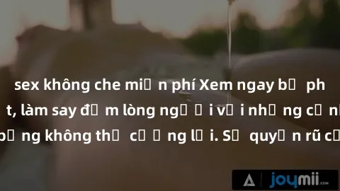 sex không che miễn phí Xem ngay bộ phim sex milf hot nhất, làm say đắm lòng người với những cảnh nóng bỏng không thể cưỡng lại. Sự quyến rũ của MILF sẽ khiến bạn mãnh liệt!