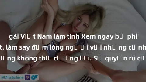 gái Việt Nam làm tình Xem ngay bộ phim sex milf hot nhất, làm say đắm lòng người với những cảnh nóng bỏng không thể cưỡng lại. Sự quyến rũ của MILF sẽ khiến bạn mãnh liệt!