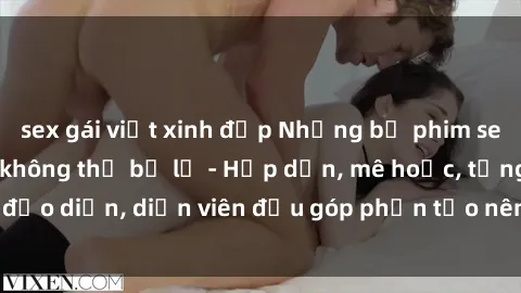 sex gái việt xinh đẹp Những bộ phim sex gái già đỉnh cao không thể bỏ lỡ - Hấp dẫn, mê hoặc, từng đạo diễn, diễn viên đều góp phần tạo nên sự hấp dẫn, kích thích.