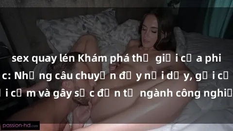 sex quay lén Khám phá thế giới của phim sex nô lệ tình dục: Những câu chuyện đầy nổi dậy, gợi cảm và gây sốc đến từ ngành công nghiệp giải trí đen tối