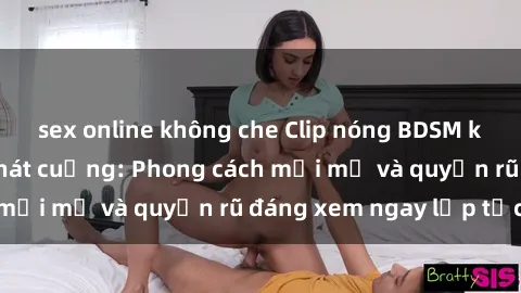 sex online không che Clip nóng BDSM khiến người xem phát cuồng: Phong cách mới mẻ và quyến rũ đáng xem ngay lập tức!