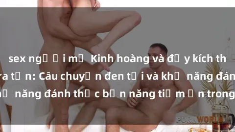 sex người mỹ Kinh hoàng và đầy kích thích với phim sex tra tấn: Câu chuyện đen tối và khả năng đánh thức bản năng tiềm ẩn trong con người
