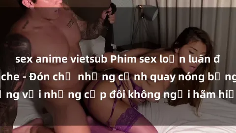 sex anime vietsub Phim sex loạn luân đầy kích thích không che - Đón chờ những cảnh quay nóng bỏng với những cặp đôi không ngại hãm hiếp gia đình trong lòng