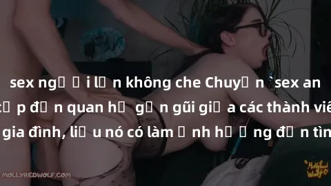 sex người lớn không che Chuyện `sex anh em ruột` - Đề cập đến quan hệ gần gũi giữa các thành viên trong gia đình, liệu nó có làm ảnh hưởng đến tình cảm gia đình hay không?