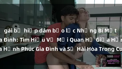 gái bị hiếp dâm bạo lực Những Bí Mật trong Tình Dục Gia Đình: Tìm Hiểu Về Mối Quan Hệ Giữa Hạnh Phúc Gia Đình và Sự Hài Hòa Trong Cuộc Sống Tình Dục