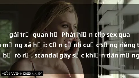 gái trẻ quan hệ Phát hiện clip sex quay lén hot nhất trên mạng xã hội: Cận cảnh cuộc sống riêng tư bị rò rỉ, scandal gây sốc khiến dân mạng không khỏi bàng hoàng