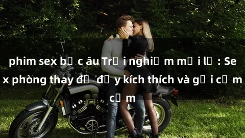 phim sex bắc âu Trải nghiệm mới lạ: Sex phòng thay đồ đầy kích thích và gợi cảm