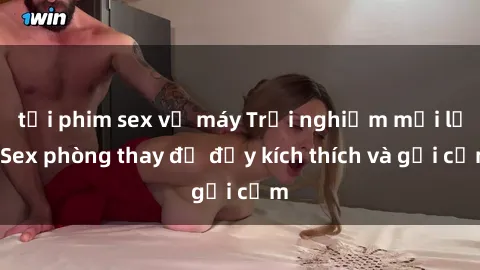 tải phim sex về máy Trải nghiệm mới lạ: Sex phòng thay đồ đầy kích thích và gợi cảm