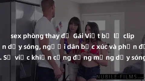 sex phòng thay đồ Gái Việt bị lộ clip sex khiến dư luận dậy sóng, người dân bức xúc và phản đối gay gắt. Sự việc khiến cộng đồng mạng dậy sóng và yêu cầu xử lý nghiêm ngặt.