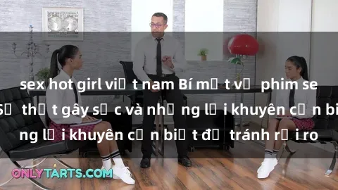 sex hot girl việt nam Bí mật về phim sex nơi công cộng: Sự thật gây sốc và những lời khuyên cần biết để tránh rủi ro