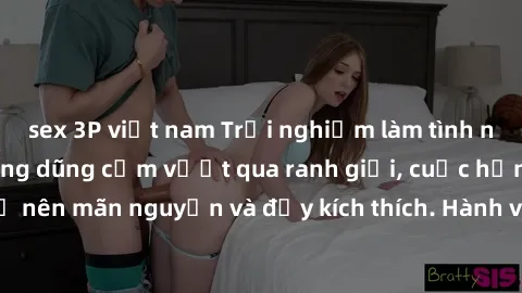 sex 3P việt nam Trải nghiệm làm tình ngoài đường: Khi lòng dũng cảm vượt qua ranh giới, cuộc hẹn nơi công cộng trở nên mãn nguyện và đầy kích thích. Hành vi nguy hiểm, nhưng cũng tạo nên cảm giác mới