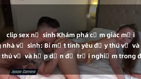 clip sex nữ sinh Khám phá cảm giác mới mẻ với sex trong nhà vệ sinh: Bí mật tình yêu đầy thú vị và hấp dẫn để trải nghiệm trong đêm hôm nay!