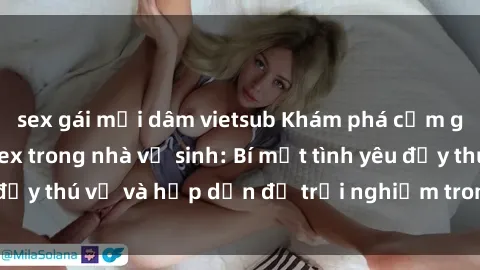 sex gái mại dâm vietsub Khám phá cảm giác mới mẻ với sex trong nhà vệ sinh: Bí mật tình yêu đầy thú vị và hấp dẫn để trải nghiệm trong đêm hôm nay!