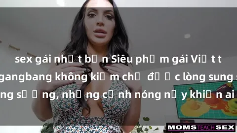 sex gái nhật bản Siêu phẩm gái Việt tham gia trong buổi gangbang không kiềm chế được lòng sung sướng, những cảnh nóng nảy khiến ai cũng phải mãn nhãn