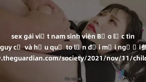 sex gái việt nam sinh viên Bạo lực tình dục trong nhóm: nguy cơ và hậu quả to lớn đối mọi người参考: https://www.theguardian.com/society/2021/nov/11/children-as-young-as-four-are-being-sexually-abused-b