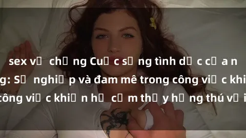 sex vợ chồng Cuộc sống tình dục của nhân viên văn phòng: Sự nghiệp và đam mê trong công việc khiến họ cảm thấy hứng thú với tình dục?