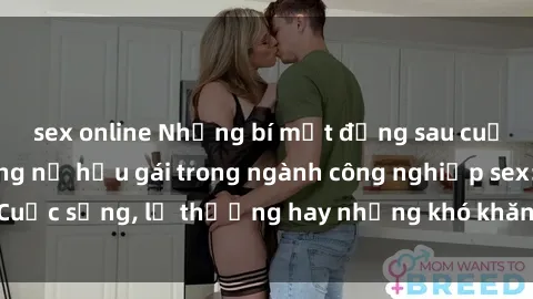 sex online Những bí mật đằng sau cuộc sống của những nữ hầu gái trong ngành công nghiệp sex: Cuộc sống, lẽ thường hay những khó khăn mà họ phải đối mặt.