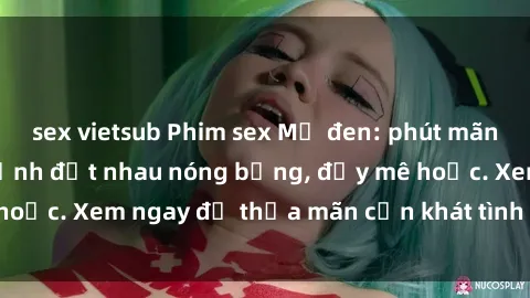 sex vietsub Phim sex Mỹ đen: phút mãnh liệt với những cảnh địt nhau nóng bỏng, đầy mê hoặc. Xem ngay để thỏa mãn cơn khát tình dục của bạn!
