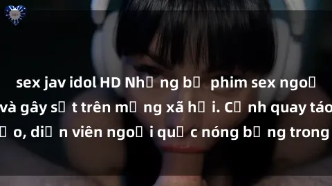 sex jav idol HD Những bộ phim sex ngoại quốc nổi tiếng và gây sốt trên mạng xã hội. Cảnh quay táo bạo, diễn viên ngoại quốc nóng bỏng trong các tác phẩm đỉnh cao.
