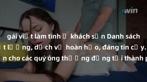 gái việt làm tình ở khách sạn Danh sách gái call girl vip chất lượng, dịch vụ hoàn hảo, đáng tin cậy. Điều hấp dẫn cho các quý ông thượng đẳng tại thành phố. Hãy nhấc máy và đặt lịch ngay!