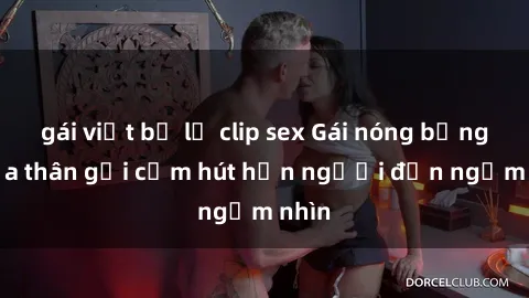 gái việt bị lộ clip sex Gái nóng bỏng khỏa thân gợi cảm hút hồn người đến ngắm nhìn