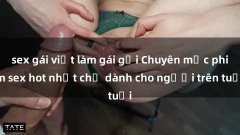 sex gái việt làm gái gọi Chuyên mục phim sex hot nhất chỉ dành cho người trên tuổi