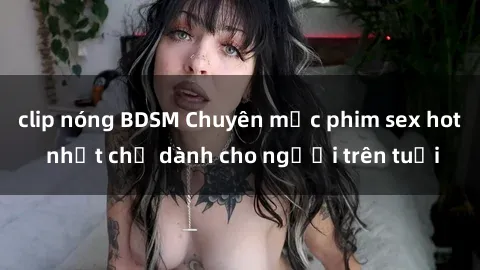 clip nóng BDSM Chuyên mục phim sex hot nhất chỉ dành cho người trên tuổi