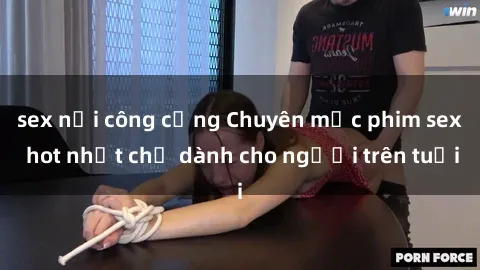 sex nơi công cộng Chuyên mục phim sex hot nhất chỉ dành cho người trên tuổi