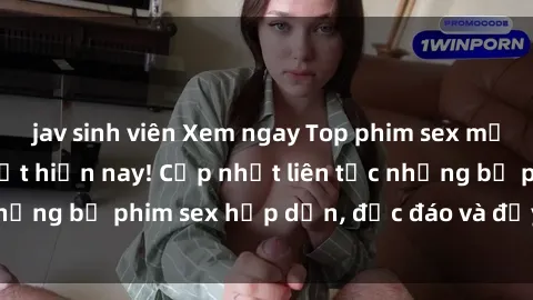 jav sinh viên Xem ngay Top phim sex mới nhất đang hot nhất hiện nay! Cập nhật liên tục những bộ phim sex hấp dẫn, độc đáo và đầy kích thích.