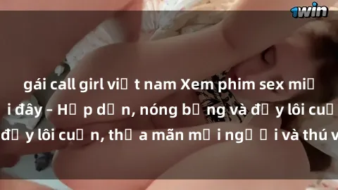 gái call girl việt nam Xem phim sex miễn phí online ngay tại đây – Hấp dẫn, nóng bỏng và đầy lôi cuốn, thỏa mãn mọi người và thú vui của bạn!