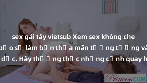 sex gái tây vietsub Xem sex không che HD miễn phí đảm bảo sẽ làm bạn thỏa mãn tưởng tượng và nhu cầu tình dục. Hãy thưởng thức những cảnh quay hấp dẫn và mãnh liệt ngay bây giờ!