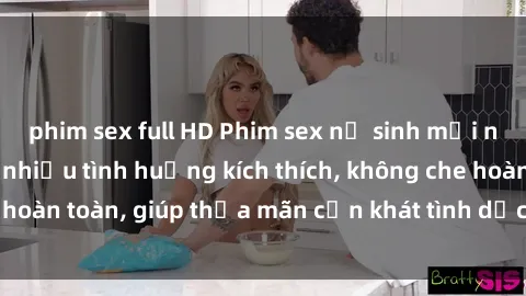 phim sex full HD Phim sex nữ sinh mới nhất: Trải nghiệm nhiều tình huống kích thích, không che hoàn toàn, giúp thỏa mãn cơn khát tình dục của các bạn trẻ