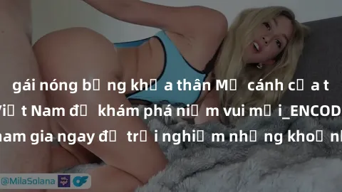 gái nóng bỏng khỏa thân Mở cánh cửa thế giới sex MILF Việt Nam để khám phá niềm vui mới_ENCODE_. Hãy tham gia ngay để trải nghiệm những khoảnh khắc đầy kích thích và đam mê.