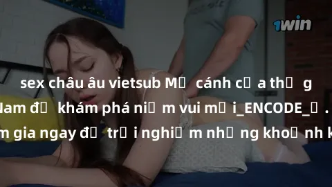 sex châu âu vietsub Mở cánh cửa thế giới sex MILF Việt Nam để khám phá niềm vui mới_ENCODE_. Hãy tham gia ngay để trải nghiệm những khoảnh khắc đầy kích thích và đam mê.
