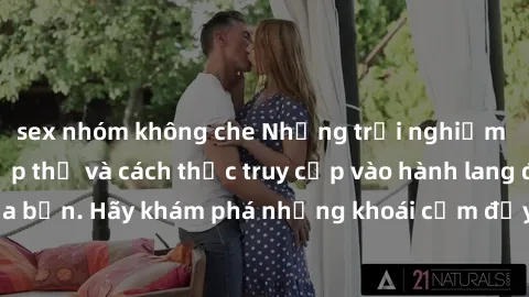 sex nhóm không che Những trải nghiệm mới lạ với sex tập thể và cách thức truy cập vào hành lang đam mê của bạn. Hãy khám phá những khoái cảm đầy kích thích với tập thể hấp dẫn!