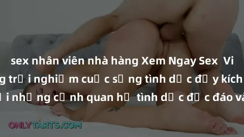 sex nhân viên nhà hàng Xem Ngay Sex  Vietsub Full HD - Cùng trải nghiệm cuộc sống tình dục đầy kích thích với những cảnh quan hệ tình dục độc đáo và mãnh liệt trong bộ phim này!