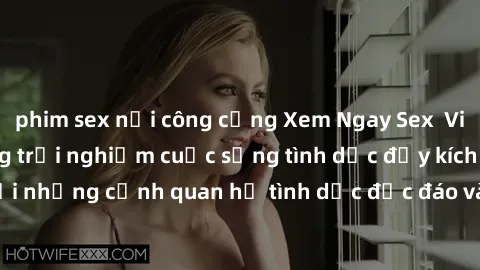 phim sex nơi công cộng Xem Ngay Sex  Vietsub Full HD - Cùng trải nghiệm cuộc sống tình dục đầy kích thích với những cảnh quan hệ tình dục độc đáo và mãnh liệt trong bộ phim này!