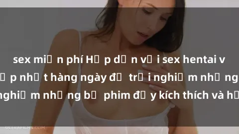 sex miễn phí Hấp dẫn với sex hentai vietsub mới nhất, cập nhật hàng ngày để trải nghiệm những bộ phim đầy kích thích và hấp dẫn.