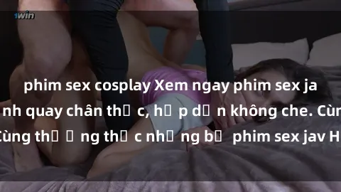phim sex cosplay Xem ngay phim sex jav HD với những cảnh quay chân thực, hấp dẫn không che. Cùng thưởng thức những bộ phim sex jav HD hot nhất hiện nay!